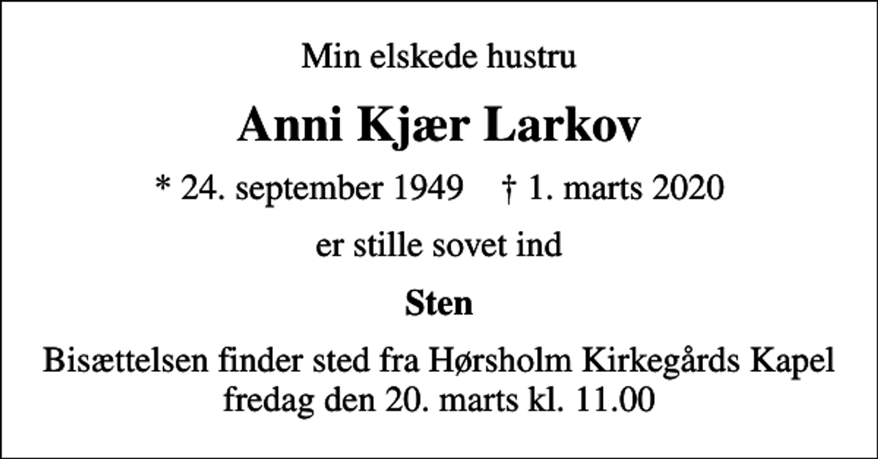 <p>Min elskede hustru<br />Anni Kjær Larkov<br />* 24. september 1949 ✝ 1. marts 2020<br />er stille sovet ind<br />Sten<br />Bisættelsen finder sted fra Hørsholm Kirkegårds Kapel fredag den 20. marts kl. 11.00</p>
