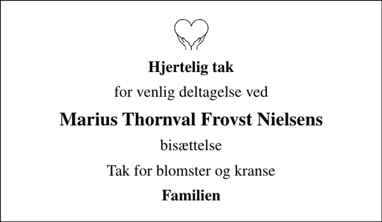 <p>Hjertelig tak<br />for venlig deltagelse ved<br />Marius Thornval Frovst Nielsens<br />bisættelse<br />Tak for blomster og kranse<br />Familien</p>