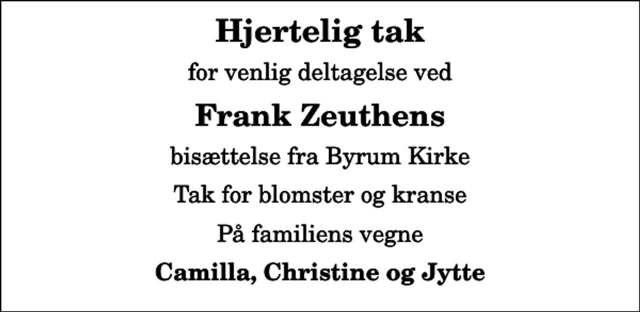 <p>Hjertelig tak<br />for venlig deltagelse ved<br />Frank Zeuthens<br />bisættelse fra Byrum Kirke<br />Tak for blomster og kranse<br />På familiens vegne<br />Camilla, Christine og Jytte</p>