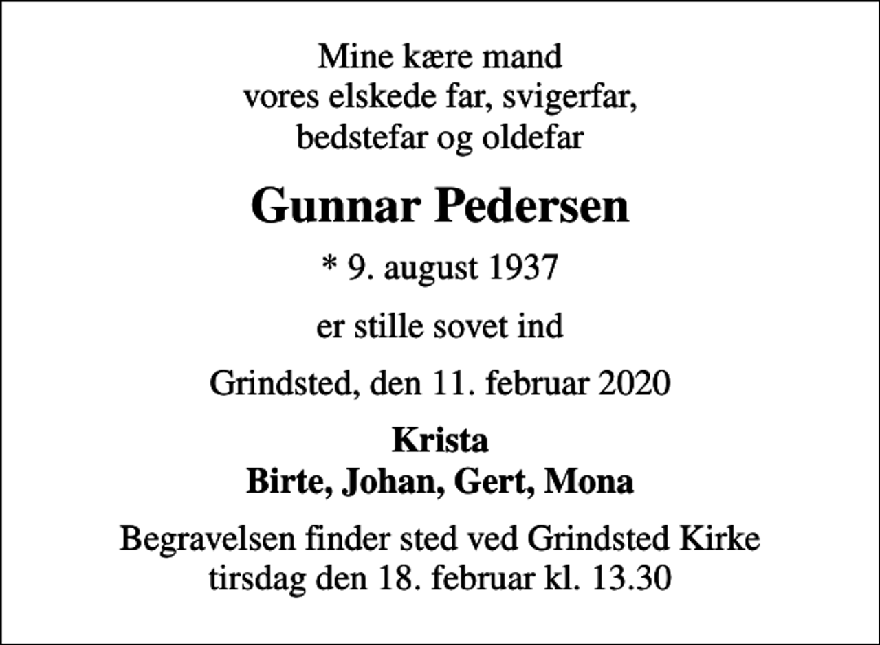 <p>Mine kære mand vores elskede far, svigerfar, bedstefar og oldefar<br />Gunnar Pedersen<br />* 9. august 1937<br />er stille sovet ind<br />Grindsted, den 11. februar 2020<br />Krista Birte, Johan, Gert, Mona<br />Begravelsen finder sted ved Grindsted Kirke tirsdag den 18. februar kl. 13.30</p>