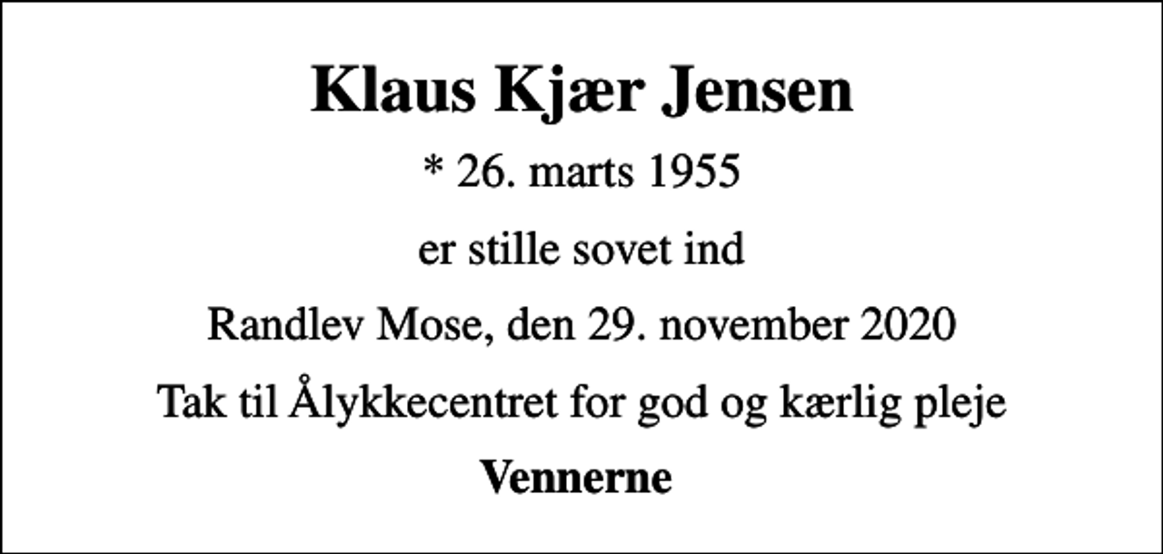 <p>Klaus Kjær Jensen<br />* 26. marts 1955<br />er stille sovet ind<br />Randlev Mose, den 29. november 2020<br />Tak til Ålykkecentret for god og kærlig pleje<br />Vennerne</p>