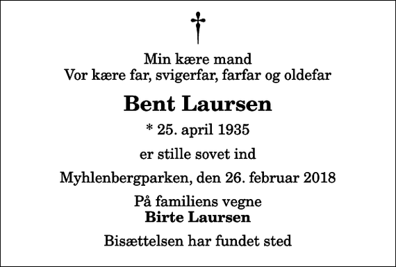 <p>Min kære mand Vor kære far, svigerfar, farfar og oldefar<br />Bent Laursen<br />* 25. april 1935<br />er stille sovet ind<br />Myhlenbergparken, den 26. februar 2018<br />På familiens vegne<br />Birte Laursen<br />Bisættelsen har fundet sted</p>