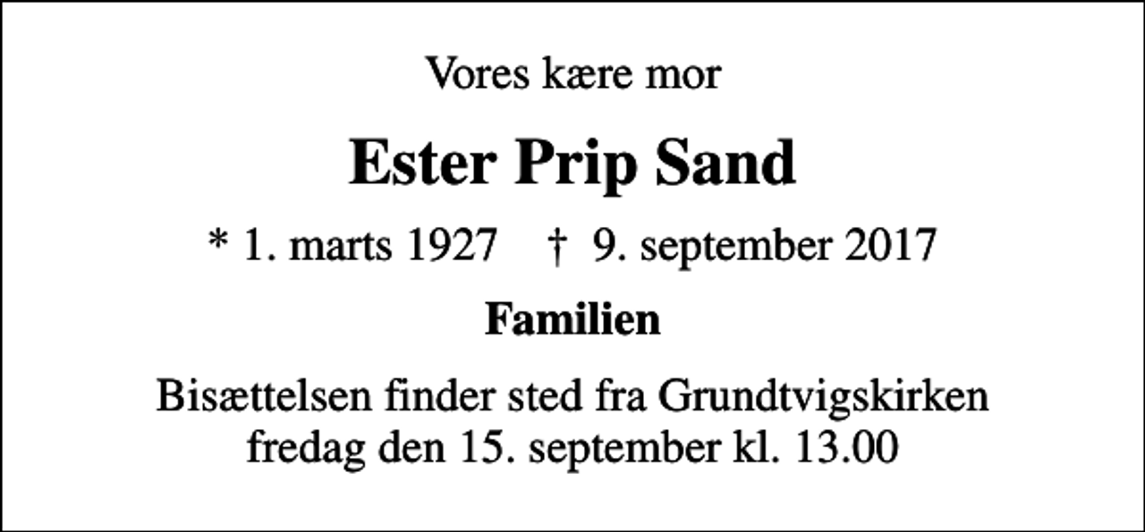 <p>Vores kære mor<br />Ester Prip Sand<br />* 1. marts 1927 ✝ 9. september 2017<br />Familien<br />Bisættelsen finder sted fra Grundtvigs Kirke fredag den 15. september kl. 13.00</p>