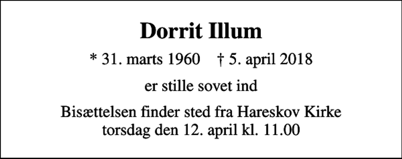 <p>Dorrit Illum<br />* 31. marts 1960 ✝ 5. april 2018<br />er stille sovet ind<br />Bisættelsen finder sted fra Hareskov Kirke torsdag den 12. april kl. 11.00</p>