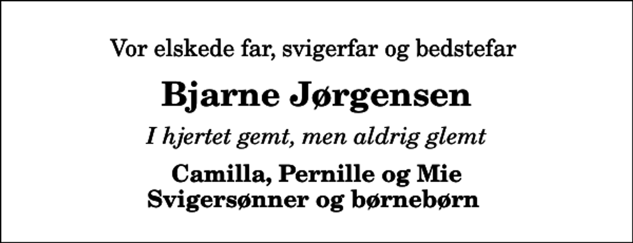 <p>Vor elskede far, svigerfar og bedstefar<br />Bjarne Jørgensen<br />I hjertet gemt, men aldrig glemt<br />Camilla, Pernille og Mie Svigersønner og børnebørn</p>