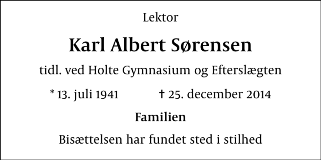 <p>Lektor<br />Karl Albert Sørensen<br />tidl. ved Holte Gymnasium og Efterslægten<br />* 13. juli 1941 ✝ 25. december 2014<br />Familien<br />Bisættelsen har fundet sted i stilhed</p>