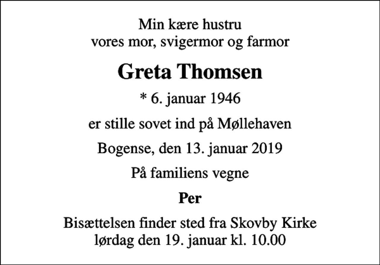 <p>Min kære hustru vores mor, svigermor og farmor<br />Greta Thomsen<br />* 6. januar 1946<br />er stille sovet ind på Møllehaven<br />Bogense, den 13. januar 2019<br />På familiens vegne<br />Per<br />Bisættelsen finder sted fra Skovby Kirke lørdag den 19. januar kl. 10.00</p>