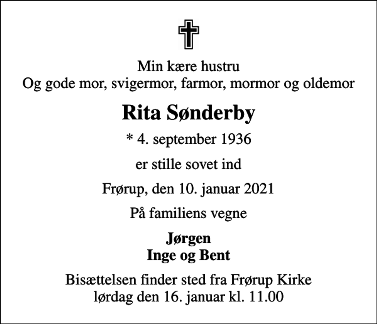 <p>Min kære hustru Og gode mor, svigermor, farmor, mormor og oldemor<br />Rita Sønderby<br />* 4. september 1936<br />er stille sovet ind<br />Frørup, den 10. januar 2021<br />På familiens vegne<br />Jørgen Inge og Bent<br />Bisættelsen finder sted fra Frørup Kirke lørdag den 16. januar kl. 11.00</p>