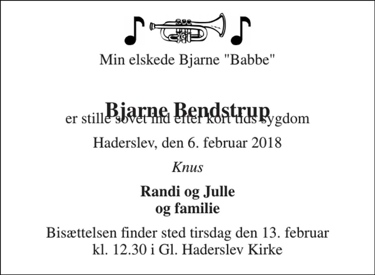 <p>Min elskede Bjarne "Babbe"<br />Bjarne Bendstrup<br />er stille sovet ind efter kort tids sygdom<br />Haderslev, den 6. februar 2018<br />Knus<br />Randi og Julle og familie<br />Bisættelsen finder sted tirsdag den 13. februar kl. 12.30 i Gl. Haderslev Kirke</p>