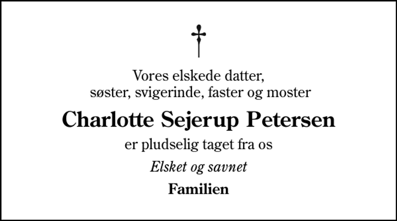 <p>Vores elskede datter, søster, svigerinde, faster og moster<br />Charlotte Sejerup Petersen<br />er pludselig taget fra os<br />Elsket og savnet<br />Familien</p>