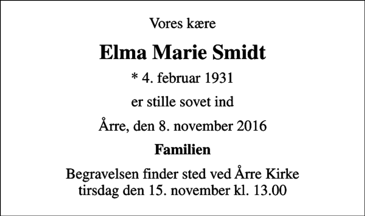 <p>Vores kære<br />Elma Marie Smidt<br />* 4. februar 1931<br />er stille sovet ind<br />Årre, den 8. november 2016<br />Familien<br />Begravelsen finder sted ved Årre Kirke tirsdag den 15. november kl. 13.00</p>