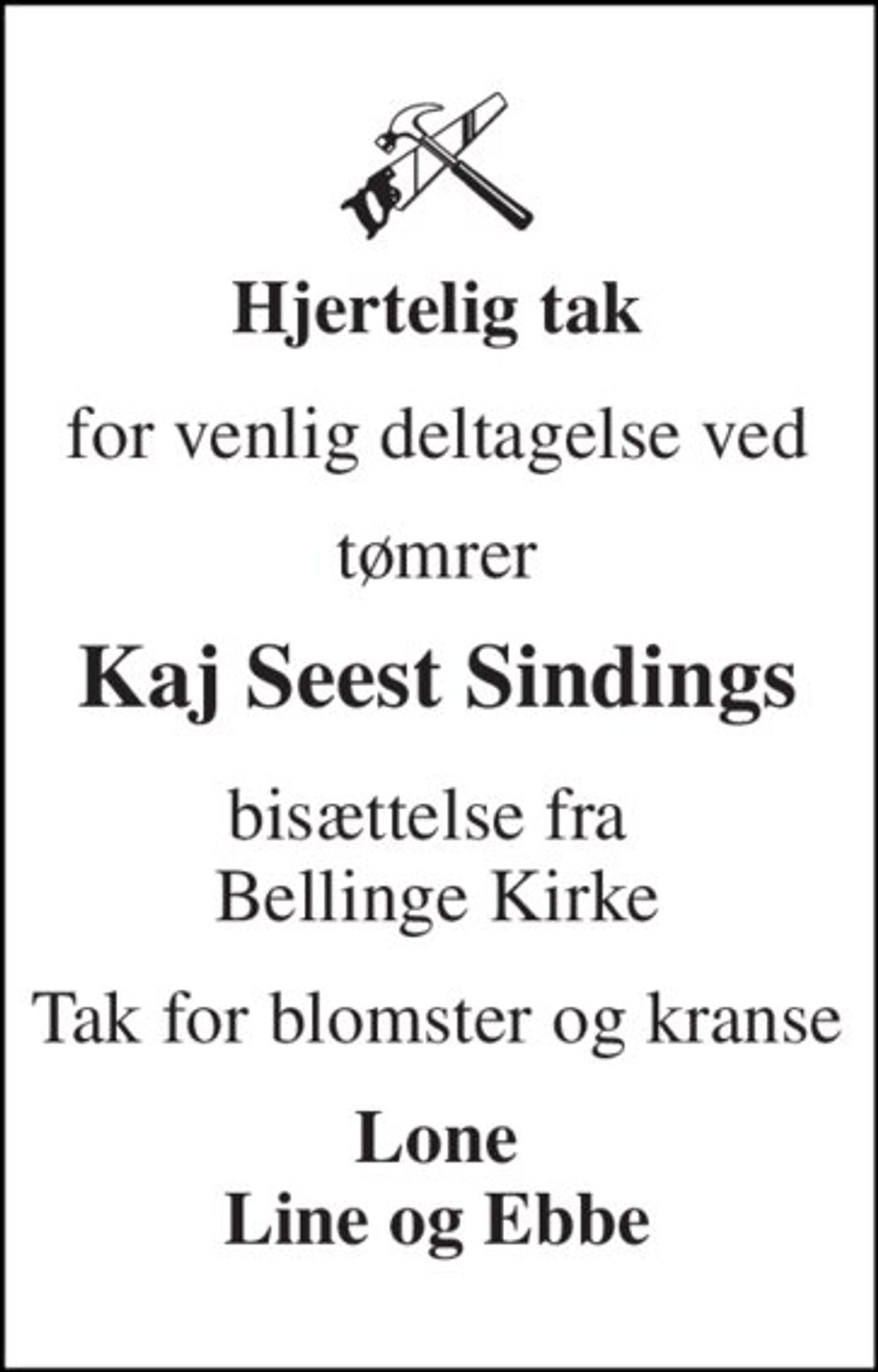 Hjertelig tak 
for venlig deltagelse ved 
tømrer 
Kaj Seest Sindings 
bisættelse fra  Bellinge Kirke 
Tak for blomster og kranse 
Lone Line og Ebbe