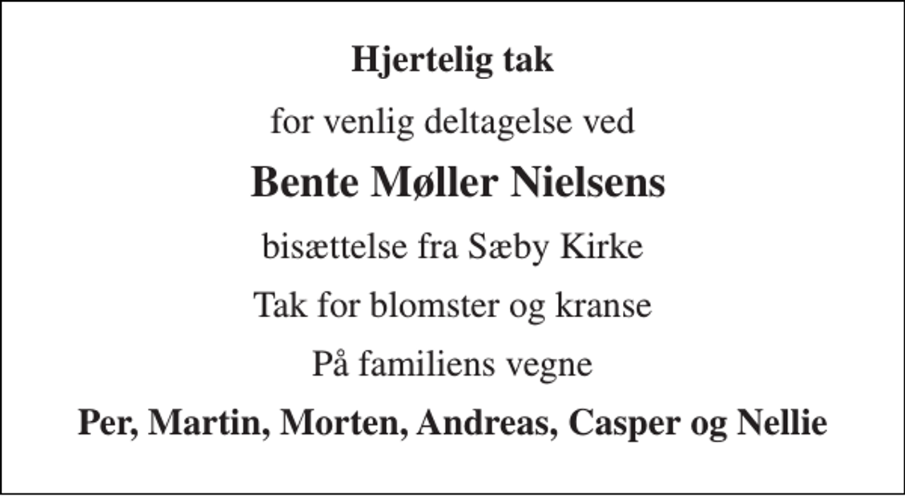 <p>Hjertelig tak<br />for venlig deltagelse ved<br />Bente Møller Nielsens<br />bisættelse fra Sæby Kirke<br />Tak for blomster og kranse<br />På familiens vegne<br />Per, Martin, Morten, Andreas, Casper og Nellie</p>