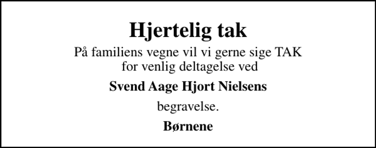 <p>Hjertelig tak<br />På familiens vegne vil vi gerne sige TAK for venlig deltagelse ved<br />Svend Aage Hjort Nielsens<br />begravelse.<br />Børnene</p>