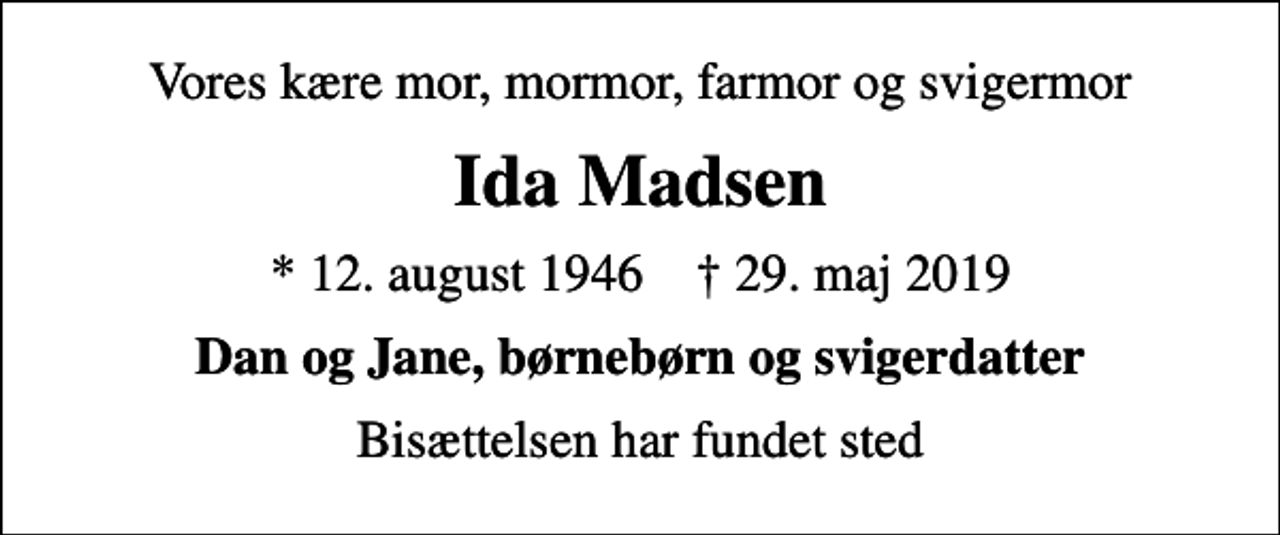 <p>Vores kære mor, mormor, farmor og svigermor<br />Ida Madsen<br />* 12. august 1946 ✝ 29. maj 2019<br />Dan og Jane, børnebørn og svigerdatter<br />Bisættelsen har fundet sted</p>