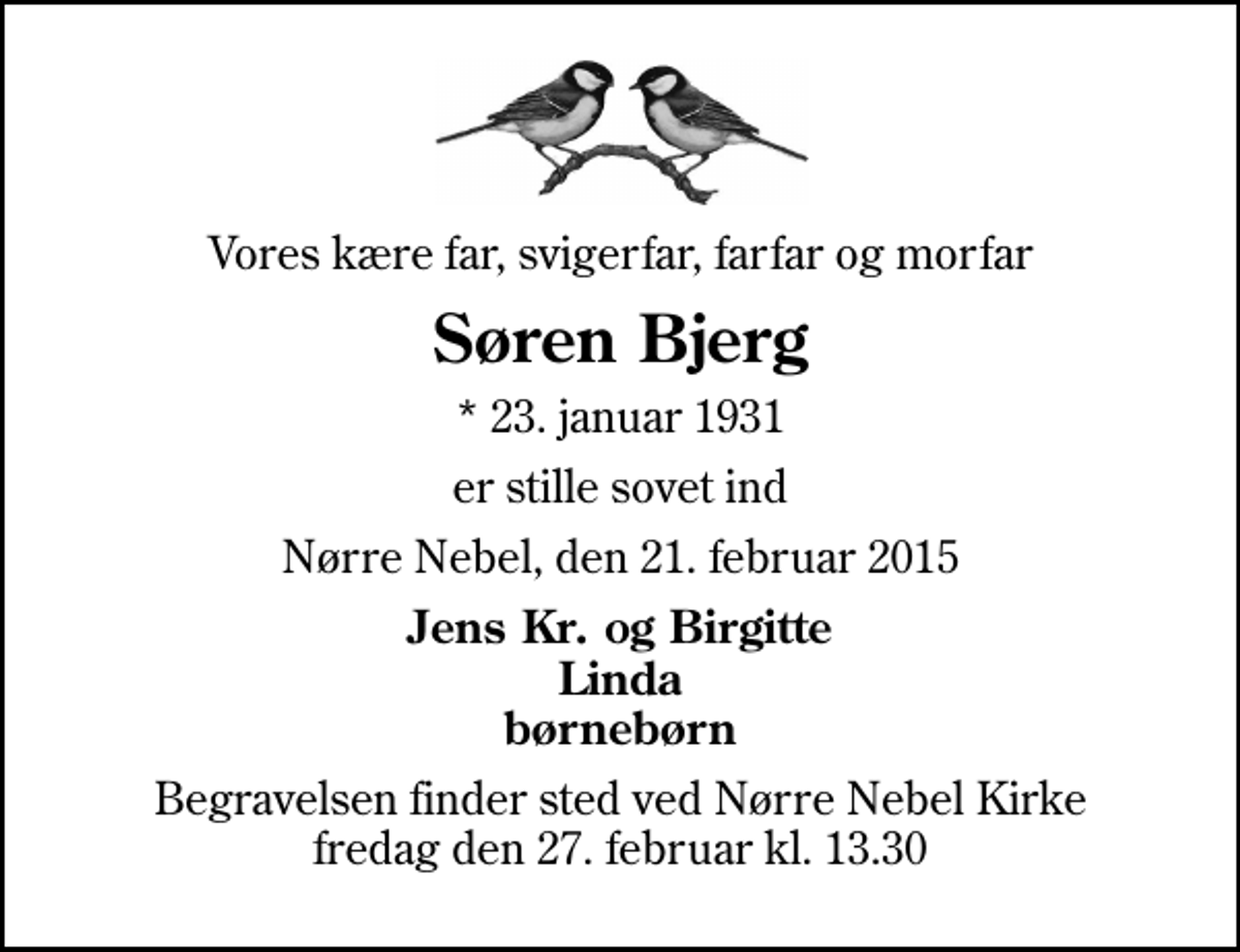 <p>Vores kære far, svigerfar, farfar og morfar<br />Søren Bjerg<br />* 23. januar 1931<br />er stille sovet ind<br />Nørre Nebel, den 21. februar 2015<br />Jens Kr. og Birgitte Linda børnebørn<br />Begravelsen finder sted ved Nørre Nebel Kirke fredag den 27. februar kl. 13.30</p>