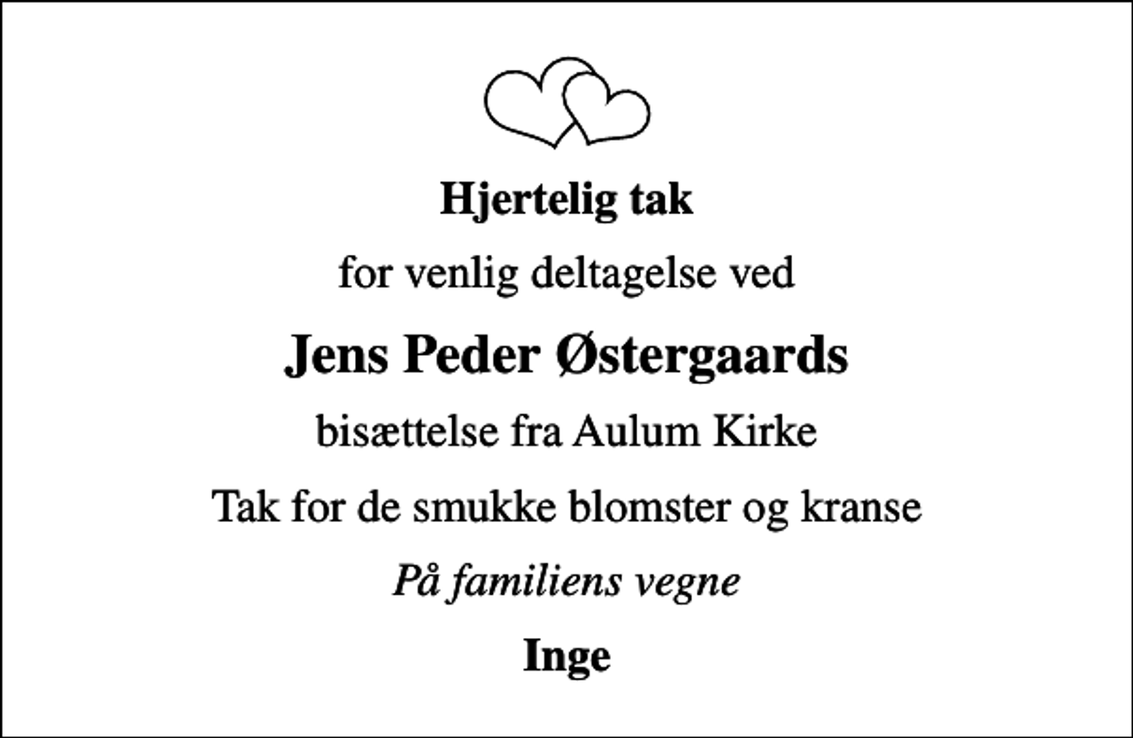 <p>Hjertelig tak<br />for venlig deltagelse ved<br />Jens Peder Østergaards<br />bisættelse fra Aulum Kirke<br />Tak for de smukke blomster og kranse<br />På familiens vegne<br />Inge</p>