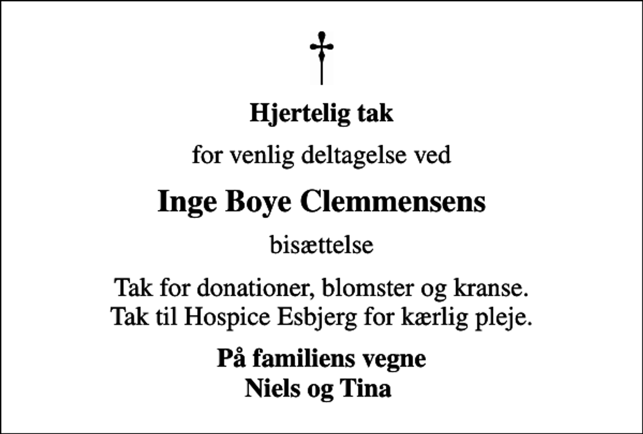 <p>Hjertelig tak<br />for venlig deltagelse ved<br />Inge Boye Clemmensens<br />bisættelse<br />Tak for donationer, blomster og kranse. Tak til Hospice Esbjerg for kærlig pleje.<br />På familiens vegne Niels og Tina</p>