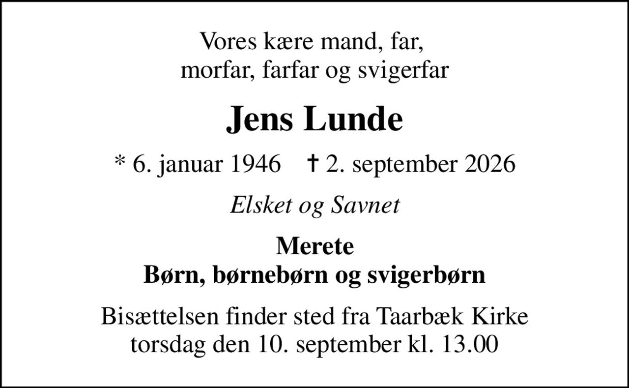 Vores kære mand, far,  morfar, farfar og svigerfar
Jens Lunde
* 6. januar 1946    ✝ 2. september 2026
Elsket og Savnet
Merete Børn, børnebørn og svigerbørn
Bisættelsen finder sted fra Taarbæk Kirke  torsdag den 10. september kl. 13.00
