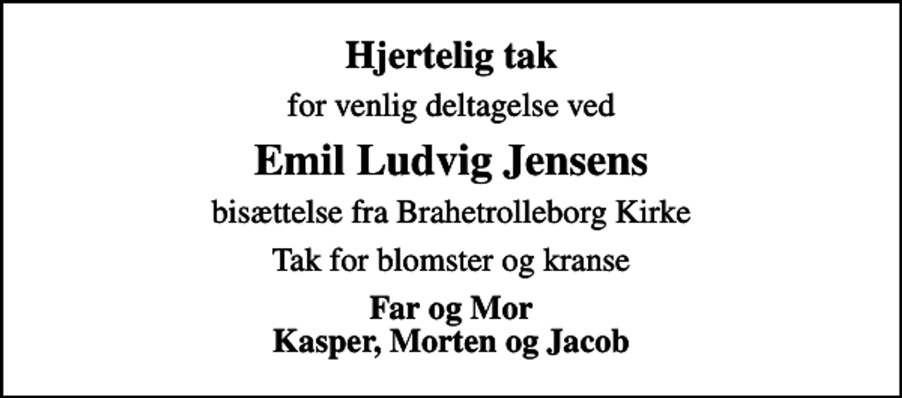 <p>Hjertelig tak<br />for venlig deltagelse ved<br />Emil Ludvig Jensens<br />bisættelse fra Brahetrolleborg Kirke<br />Tak for blomster og kranse<br />Far og Mor Kasper, Morten og Jacob</p>