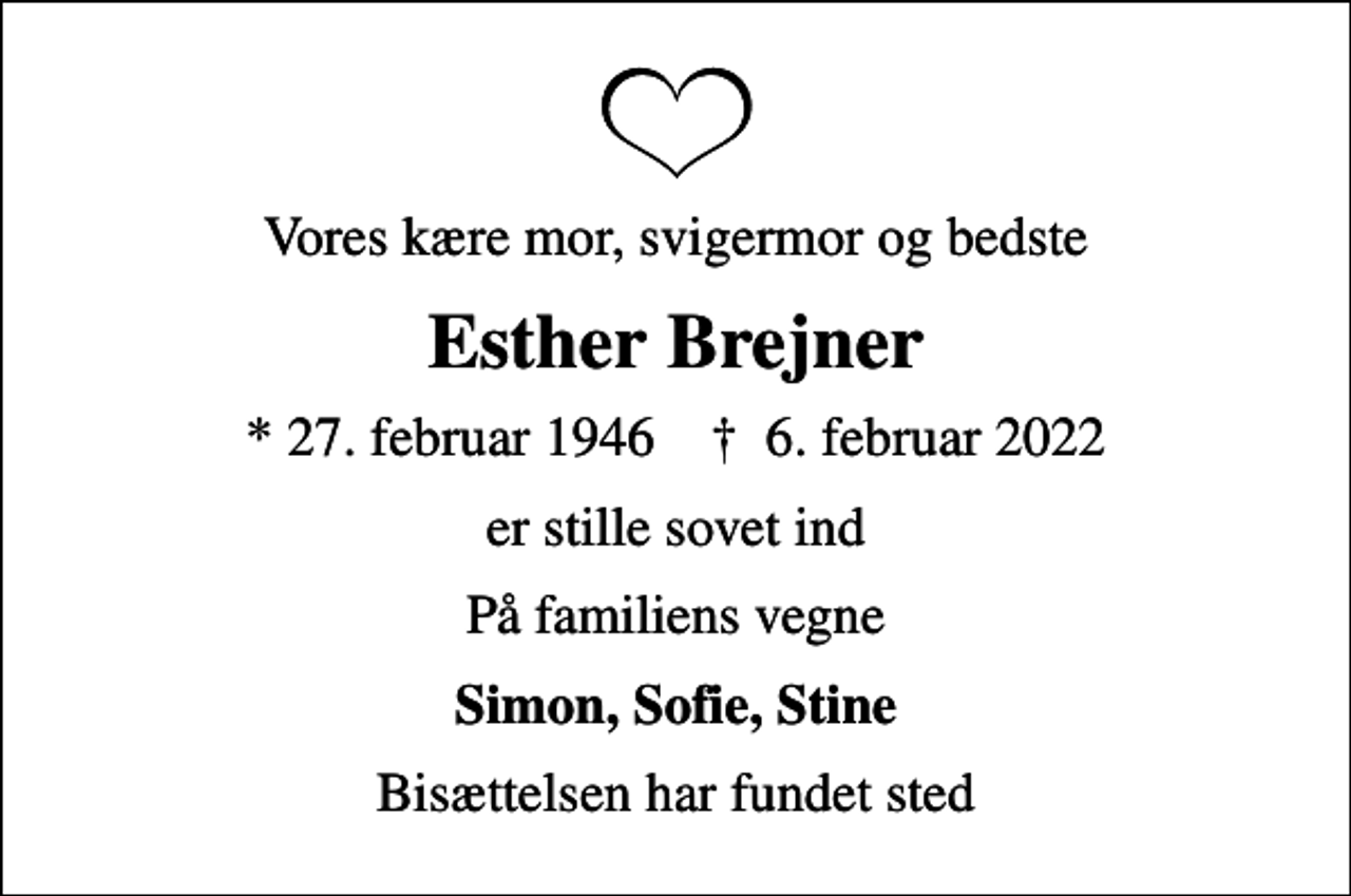 <p>Vores kære mor, svigermor og bedste<br />Esther Brejner<br />* 27. februar 1946 ✝ 6. februar 2022<br />er stille sovet ind<br />På familiens vegne<br />Simon, Sofie, Stine<br />Bisættelsen har fundet sted</p>
