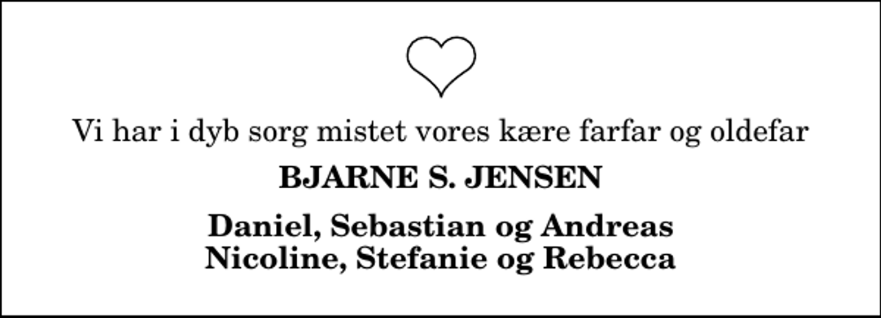 <p>Vi har i dyb sorg mistet vores kære farfar og oldefar<br />Bjarne S. Jensen<br />Daniel, Sebastian og Andreas Nicoline, Stefanie og Rebecca</p>