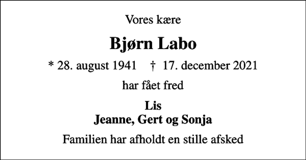 <p>Vores kære<br />Bjørn Labo<br />* 28. august 1941 ✝ 17. december 2021<br />har fået fred<br />Lis Jeanne, Gert og Sonja<br />Familien har afholdt en stille afsked</p>