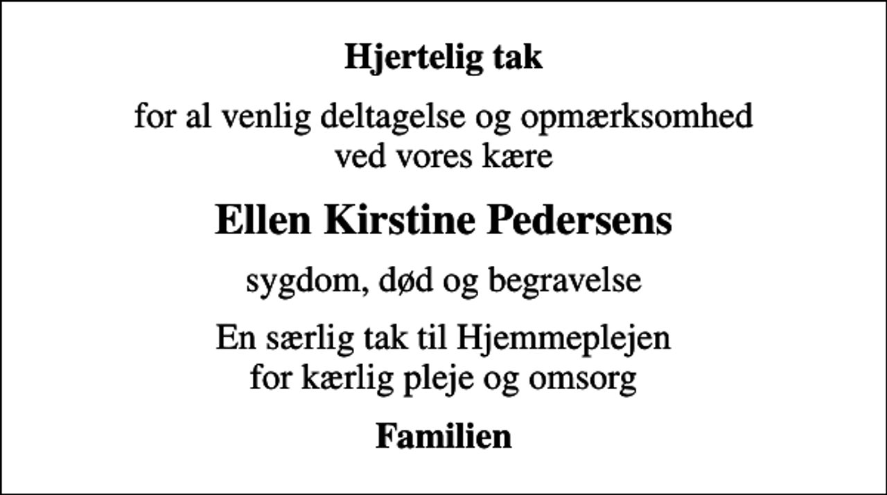 <p>Hjertelig tak<br />for al venlig deltagelse og opmærksomhed ved vores kære<br />Ellen Kirstine Pedersens<br />sygdom, død og begravelse<br />En særlig tak til Hjemmeplejen for kærlig pleje og omsorg<br />Familien</p>