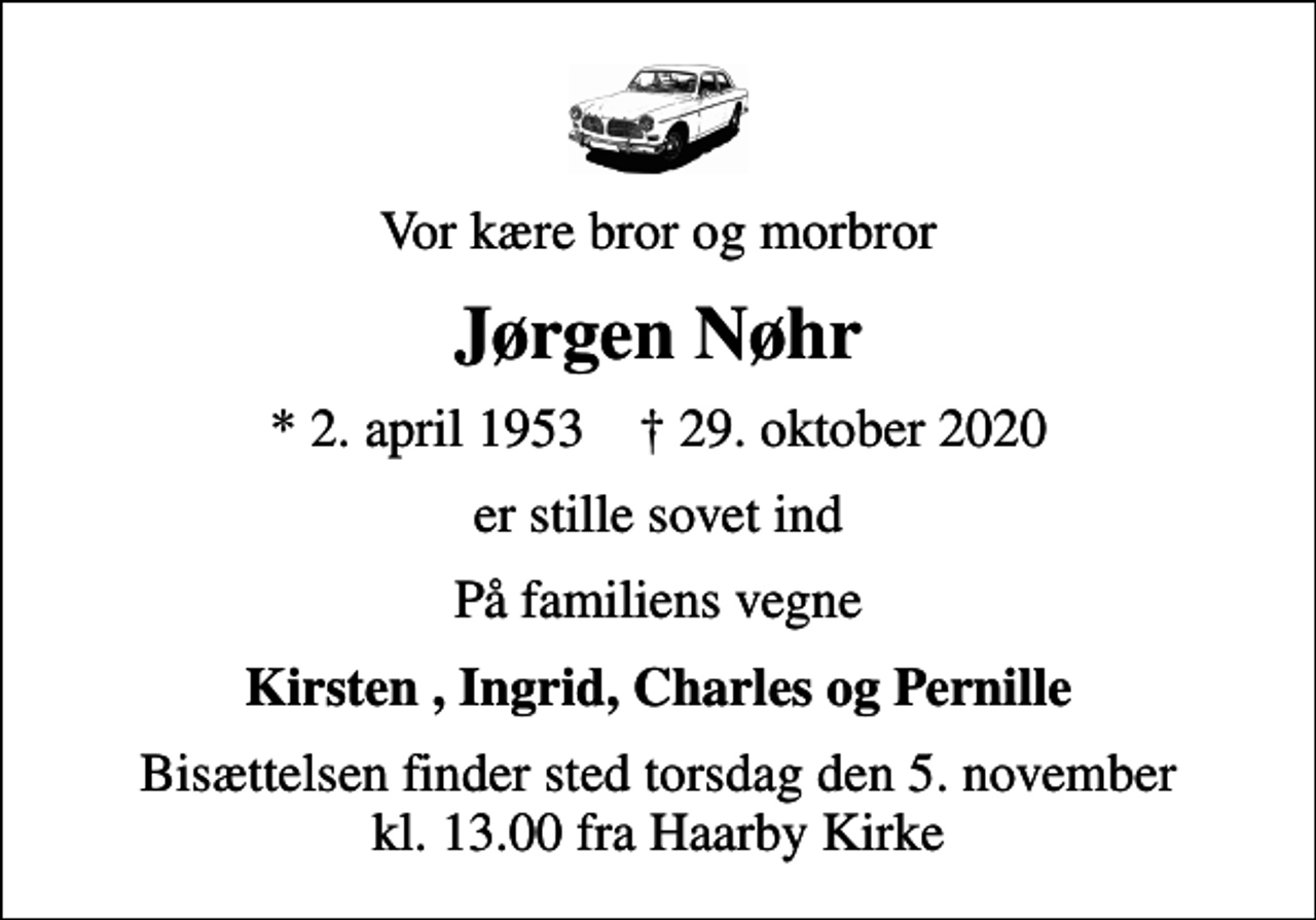 <p>Vor kære bror og morbror<br />Jørgen Nøhr<br />* 2. april 1953 ✝ 29. oktober 2020<br />er stille sovet ind<br />På familiens vegne<br />Kirsten , Ingrid, Charles og Pernille<br />Bisættelsen finder sted torsdag den 5. november kl. 13.00 fra Haarby Kirke</p>