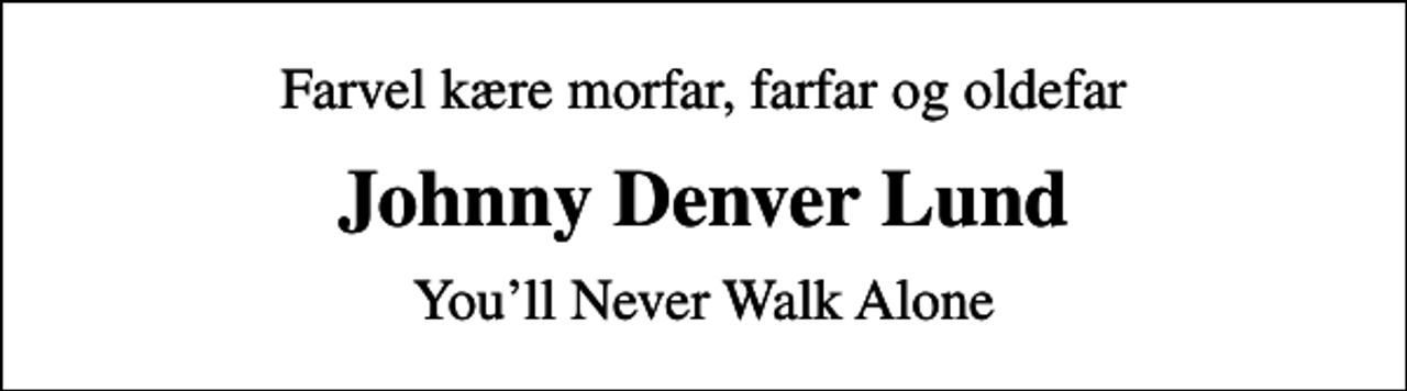<p>Farvel kære morfar, farfar og oldefar<br />Johnny Denver Lund<br />Youll Never Walk Alone</p>