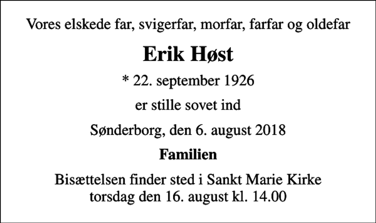 <p>Vores elskede far, svigerfar, morfar, farfar og oldefar<br />Erik Høst<br />* 22. september 1926<br />er stille sovet ind<br />Sønderborg, den 6. august 2018<br />Familien<br />Bisættelsen finder sted i Sankt Marie Kirke torsdag den 16. august kl. 14.00</p>