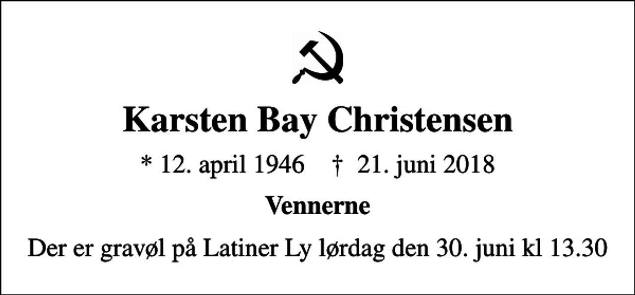 <p>Karsten Bay Christensen<br />* 12. april 1946 ✝ 21. juni 2018<br />Vennerne<br />Der er gravøl på Latiner Ly lørdag den 30. juni kl 13.30</p>