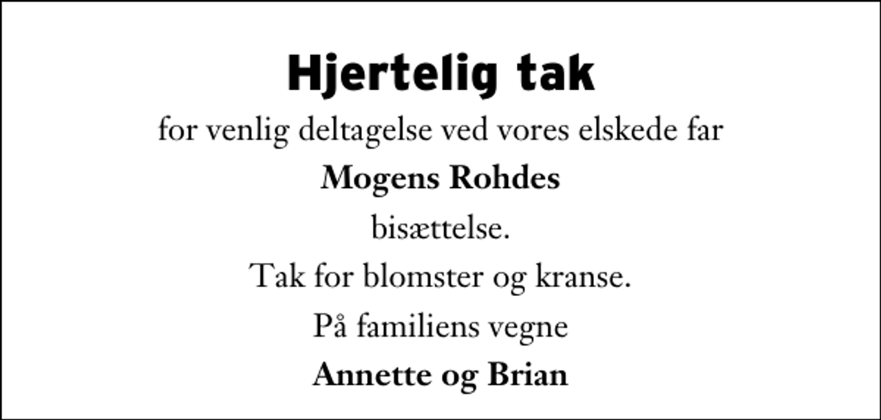 <p>Hjertelig tak<br />for venlig deltagelse ved vores elskede far<br />Mogens Rohdes<br />bisættelse.<br />Tak for blomster og kranse.<br />På familiens vegne<br />Annette og Brian</p>