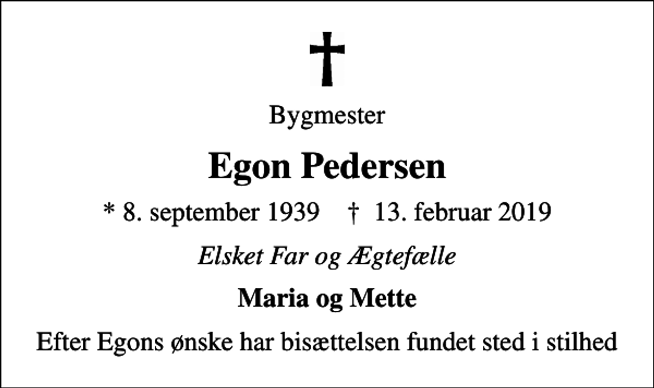 <p>Bygmester<br />Egon Pedersen<br />* 8. september 1939 ✝ 13. februar 2019<br />Elsket Far og Ægtefælle<br />Maria og Mette<br />Efter Egons ønske har bisættelsen fundet sted i stilhed</p>