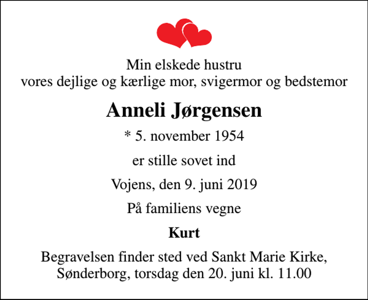 <p>Min elskede hustru vores dejlige og kærlige mor, svigermor og bedstemor<br />Anneli Jørgensen<br />* 5. november 1954<br />er stille sovet ind<br />Vojens, den 9. juni 2019<br />På familiens vegne<br />Kurt<br />Begravelsen finder sted ved Sankt Marie Kirke, Sønderborg, torsdag den 20. juni kl. 11.00</p>