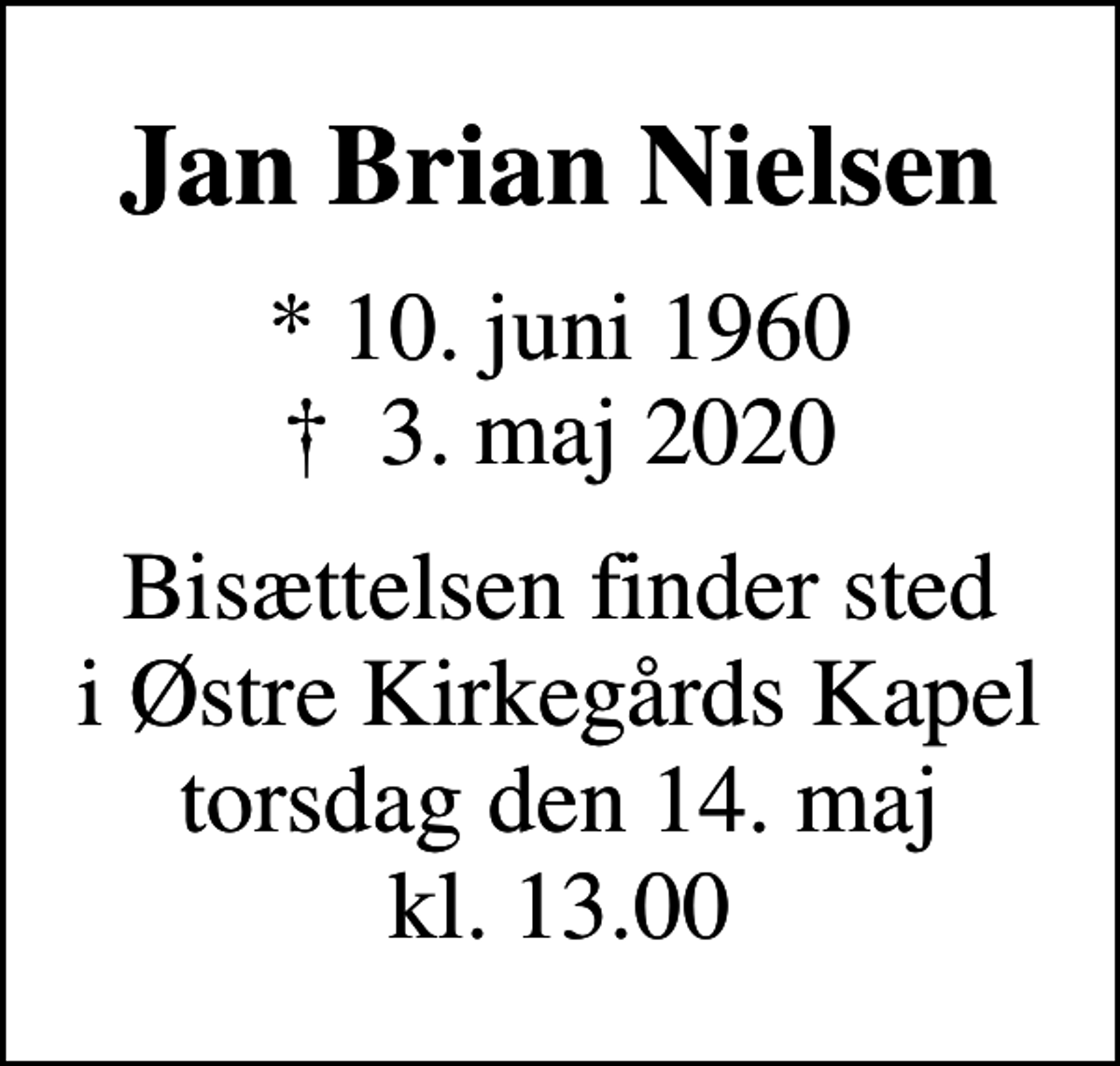 <p>Jan Brian Nielsen<br />* 10. juni 1960<br />✝ 3. maj 2020<br />Bisættelsen finder sted i Østre Kirkegårds Kapel torsdag den 14. maj kl. 13.00</p>