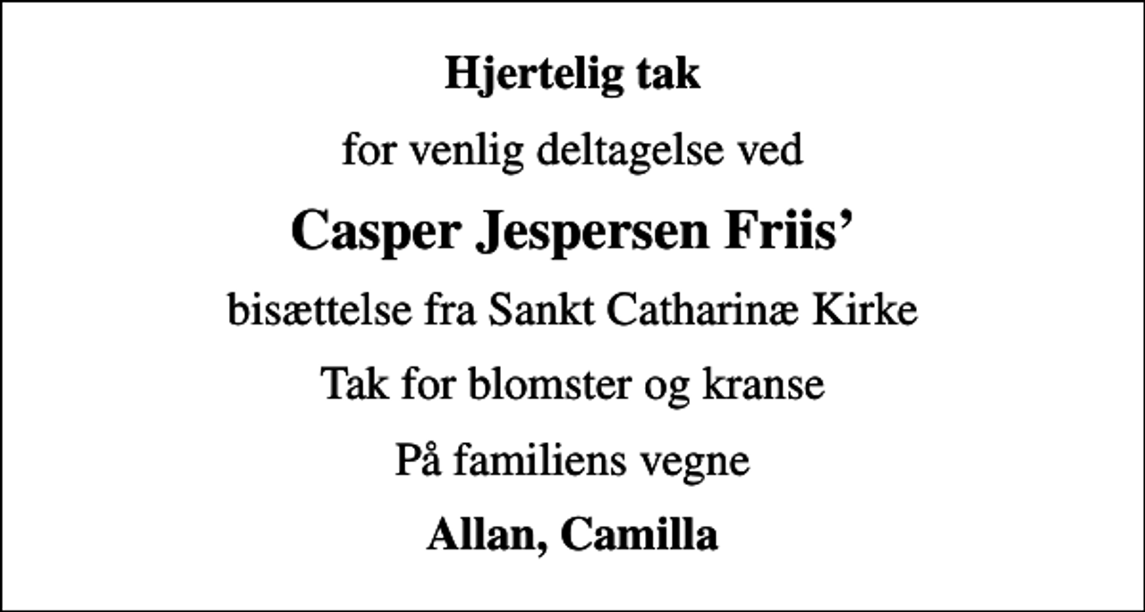 <p>Hjertelig tak<br />for venlig deltagelse ved<br />Casper Jespersen Friis<br />bisættelse fra Sankt Catharinæ Kirke<br />Tak for blomster og kranse<br />På familiens vegne<br />Allan, Camilla</p>