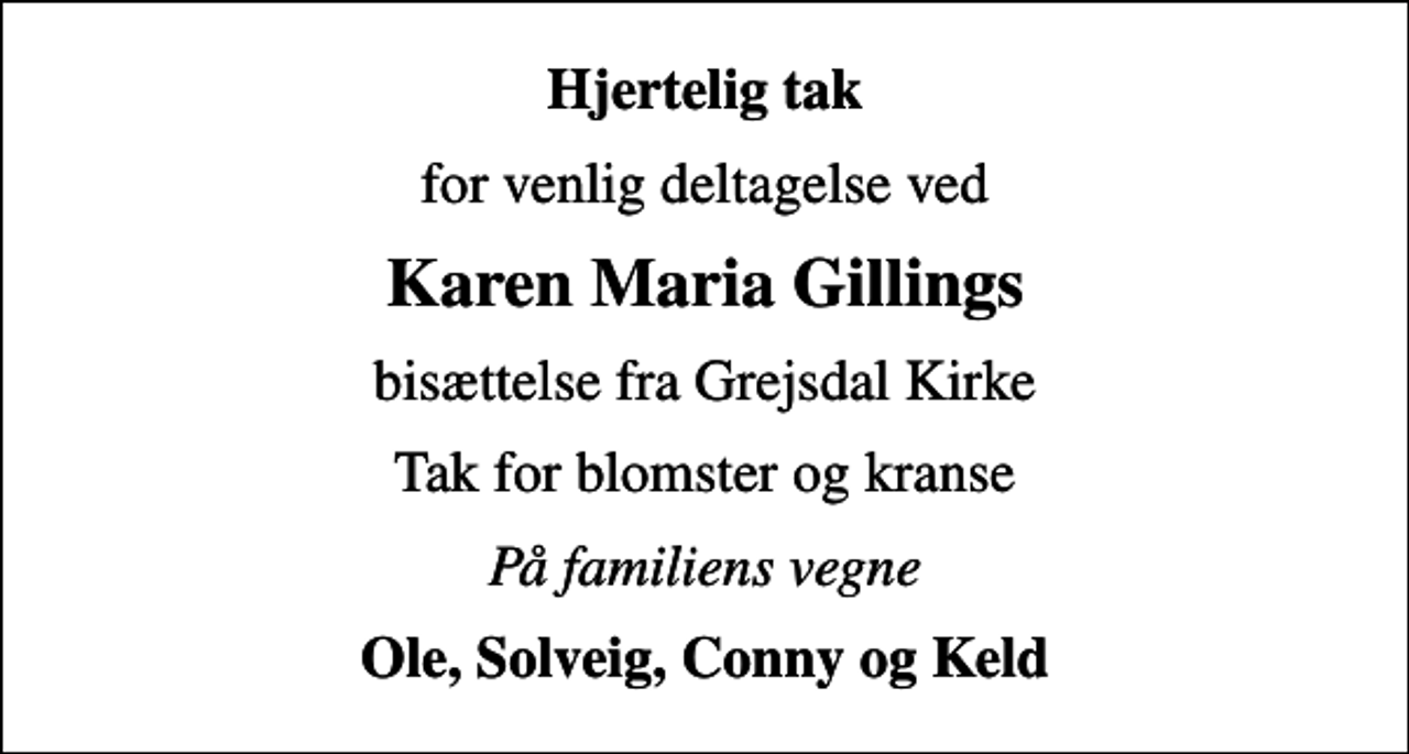 <p>Hjertelig tak<br />for venlig deltagelse ved<br />Karen Maria Gillings<br />bisættelse fra Grejsdal Kirke<br />Tak for blomster og kranse<br />På familiens vegne<br />Ole, Solveig, Conny og Keld</p>