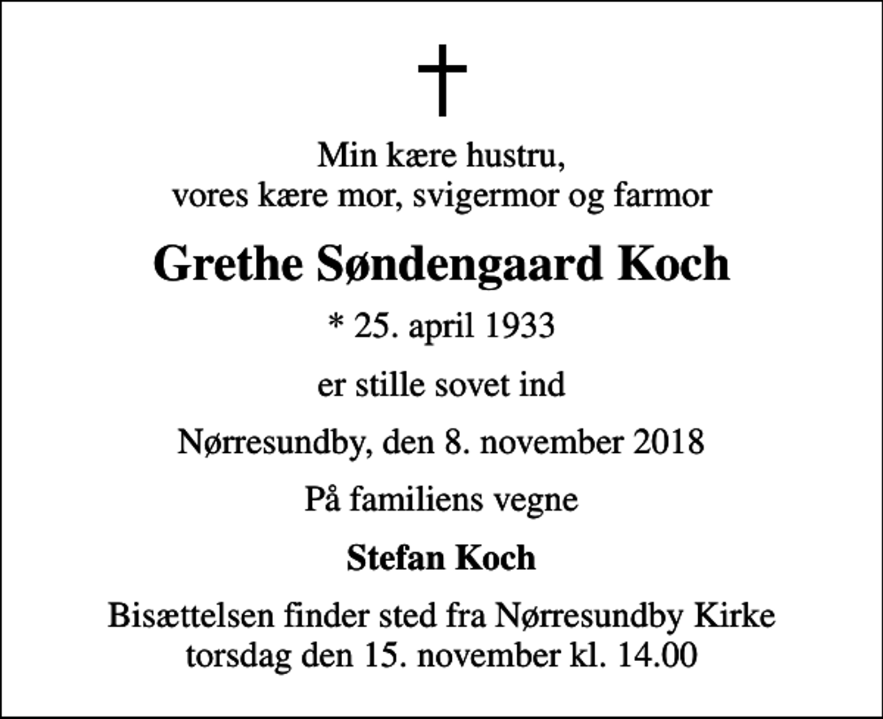 <p>Min kære hustru, vores kære mor, svigermor og farmor<br />Grethe Søndengaard Koch<br />* 25. april 1933<br />er stille sovet ind<br />Nørresundby, den 8. november 2018<br />På familiens vegne<br />Stefan Koch<br />Bisættelsen finder sted fra Nørresundby Kirke torsdag den 15. november kl. 14.00</p>