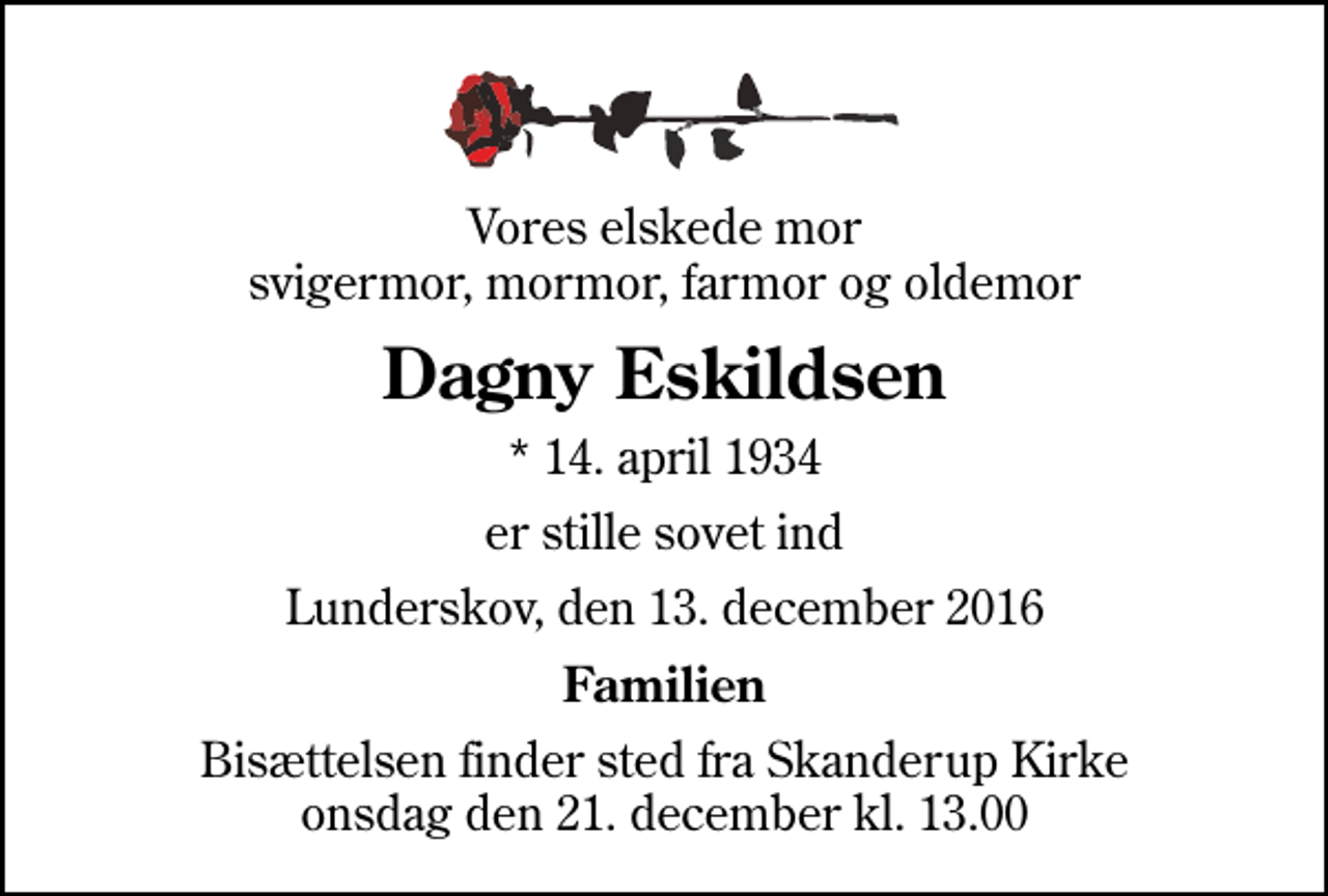<p>Vores elskede mor svigermor, mormor, farmor og oldemor<br />Dagny Eskildsen<br />* 14. april 1934<br />er stille sovet ind<br />Lunderskov, den 13. december 2016<br />Familien<br />Bisættelsen finder sted fra Skanderup Kirke onsdag den 21. december kl. 13.00</p>
