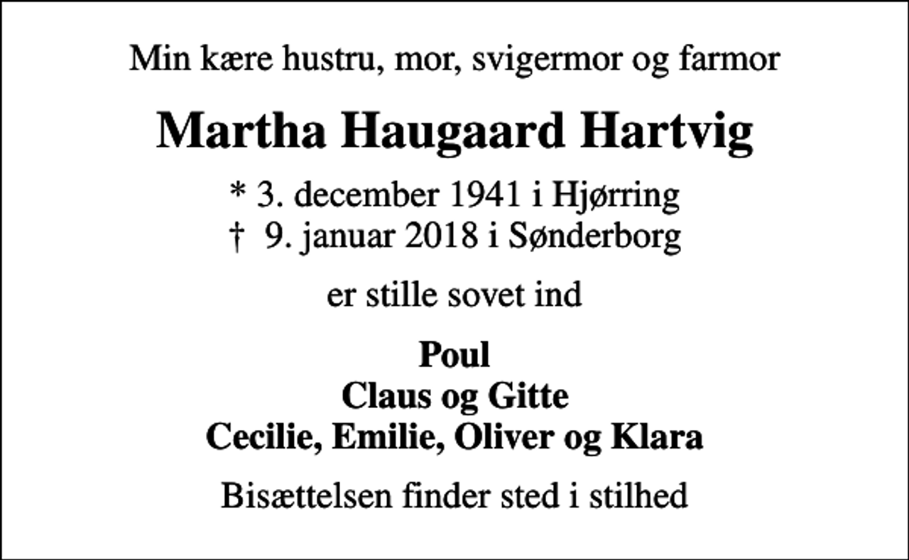 <p>Min kære hustru, mor, svigermor og farmor<br />Martha Haugaard Hartvig<br />* 3. december 1941 i Hjørring<br />✝ 9. januar 2018 i Sønderborg<br />er stille sovet ind<br />Poul Claus og Gitte Cecilie, Emilie, Oliver og Klara<br />Bisættelsen finder sted i stilhed</p>