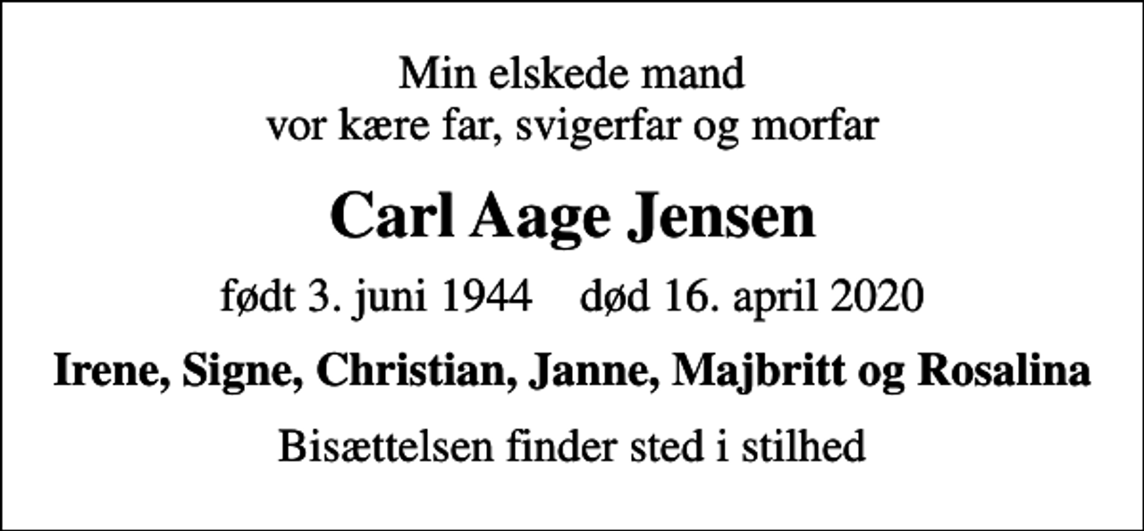 <p>Min elskede mand vor kære far, svigerfar og morfar<br />Carl Aage Jensen<br />født 3. juni 1944 død 16. april 2020<br />Irene, Signe, Christian, Janne, Majbritt og Rosalina<br />Bisættelsen finder sted i stilhed</p>