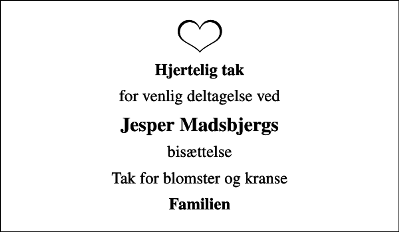 <p>Hjertelig tak<br />for venlig deltagelse ved<br />Jesper Madsbjergs<br />bisættelse<br />Tak for blomster og kranse<br />Familien</p>