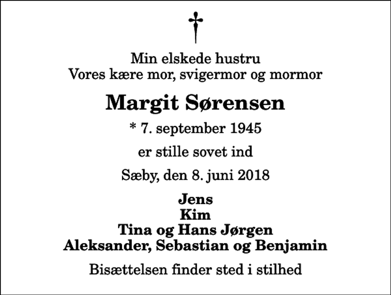 <p>Min elskede hustru Vores kære mor, svigermor og mormor<br />Margit Sørensen<br />* 7. september 1945<br />er stille sovet ind<br />Sæby, den 8. juni 2018<br />Jens Kim Tina og Hans Jørgen Aleksander, Sebastian og Benjamin<br />Bisættelsen finder sted i stilhed</p>