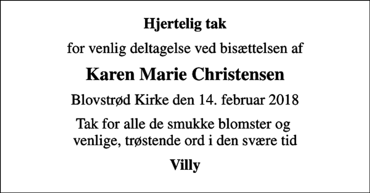 <p>Hjertelig tak<br />for venlig deltagelse ved bisættelsen af<br />Karen Marie Christensen<br />Blovstrød Kirke den 14. februar 2018<br />Tak for alle de smukke blomster og venlige, trøstende ord i den svære tid<br />Villy</p>