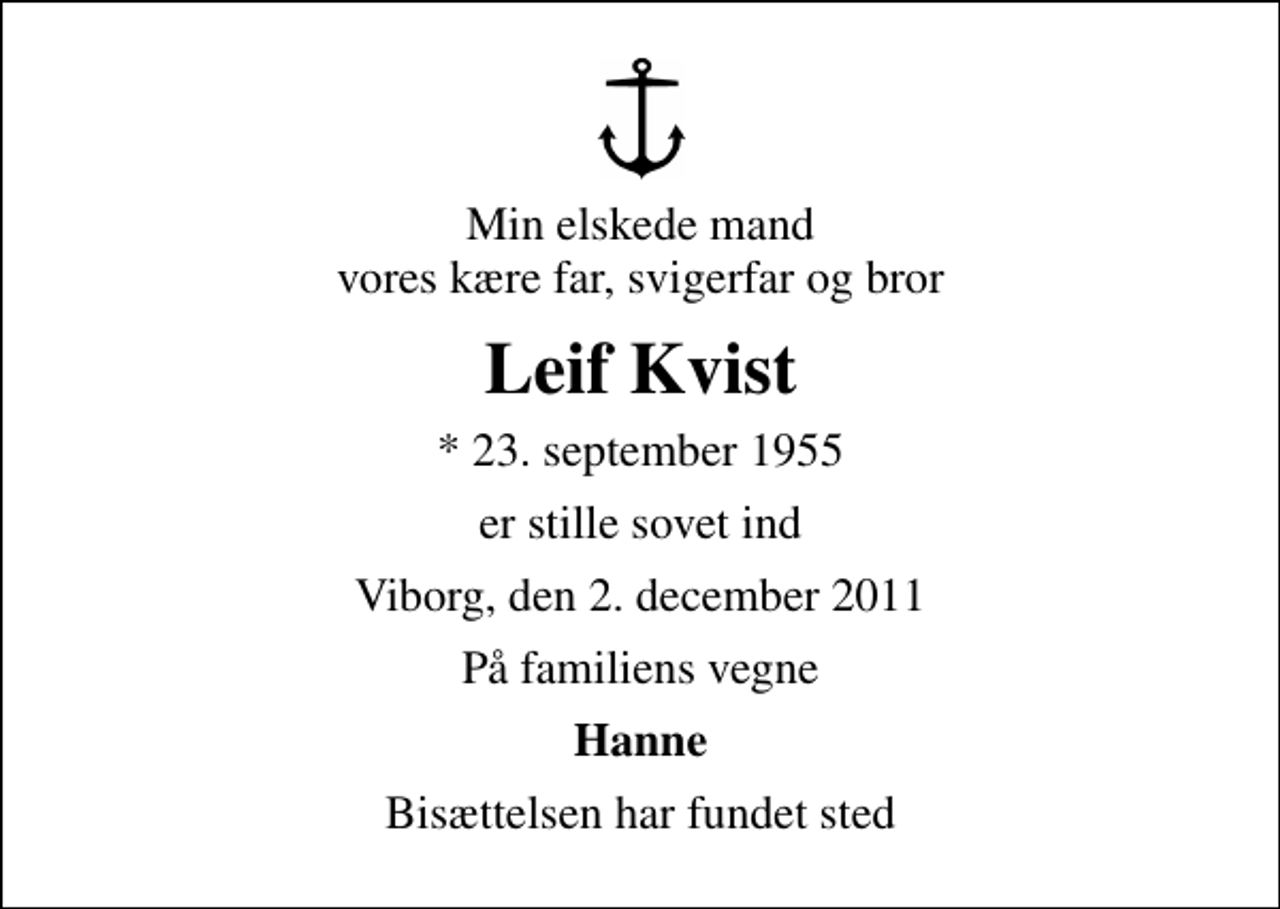 <p>Min elskede mand vores kære far, svigerfar og bror<br />Leif Kvist<br />* 23. september 1955<br />er stille sovet ind<br />Viborg, den 2. december 2011<br />På familiens vegne<br />Hanne<br />Bisættelsen har fundet sted</p>
