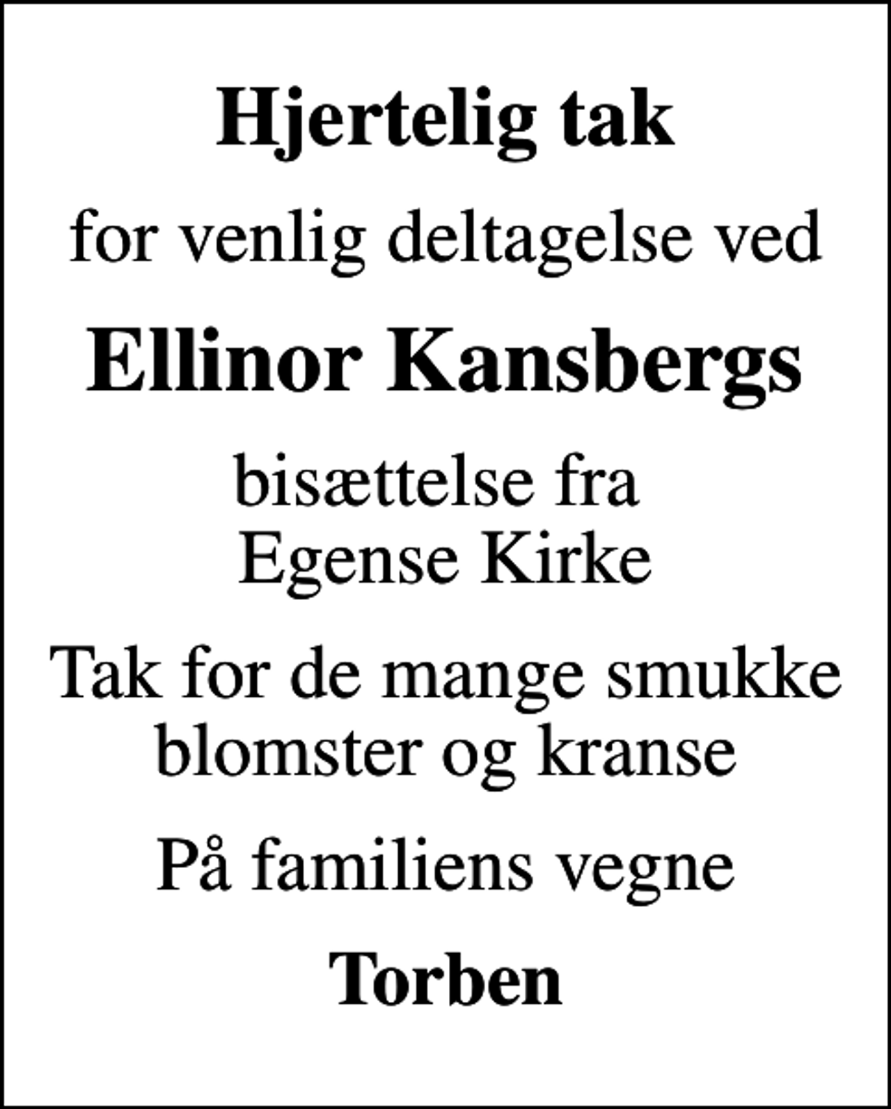 <p>Hjertelig tak<br />for venlig deltagelse ved<br />Ellinor Kansbergs<br />bisættelse fra Egense Kirke<br />Tak for de mange smukke blomster og kranse<br />På familiens vegne<br />Torben</p>