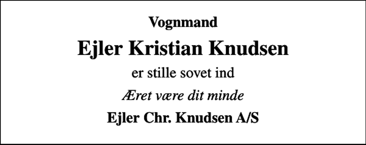 <p>Vognmand<br />Ejler Kristian Knudsen<br />er stille sovet ind<br />Æret være dit minde<br />Ejler Chr. Knudsen A/S</p>