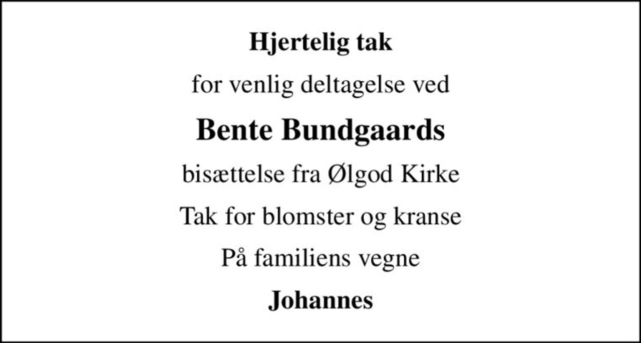 Hjertelig tak
for venlig deltagelse ved
Bente Bundgaards
bisættelse fra Ølgod Kirke
Tak for blomster og kranse
På familiens vegne
Johannes