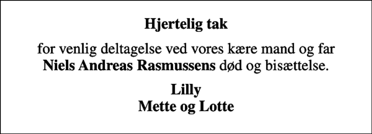 <p>Hjertelig tak<br />for venlig deltagelse ved vores kære mand og far <em>Niels Andreas Rasmussens</em> død og bisættelse.<br />Lilly Mette og Lotte</p>